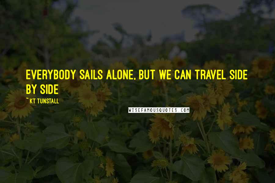 KT Tunstall Quotes: Everybody Sails alone, but we can travel side by side