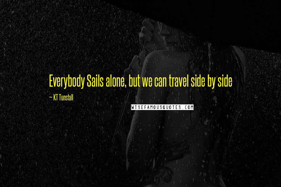 KT Tunstall Quotes: Everybody Sails alone, but we can travel side by side