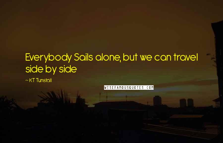 KT Tunstall Quotes: Everybody Sails alone, but we can travel side by side