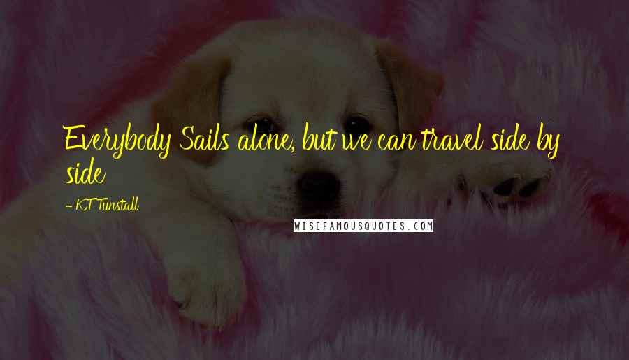 KT Tunstall Quotes: Everybody Sails alone, but we can travel side by side