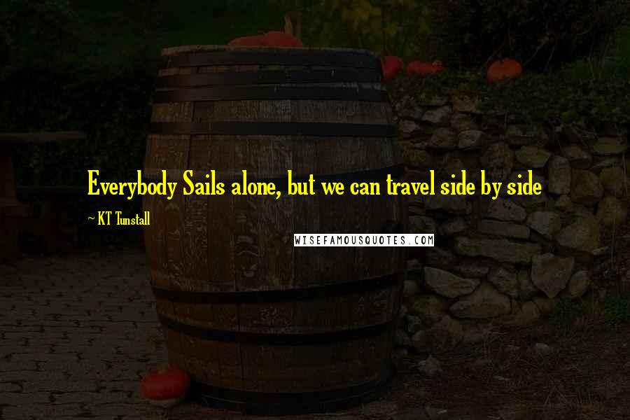 KT Tunstall Quotes: Everybody Sails alone, but we can travel side by side