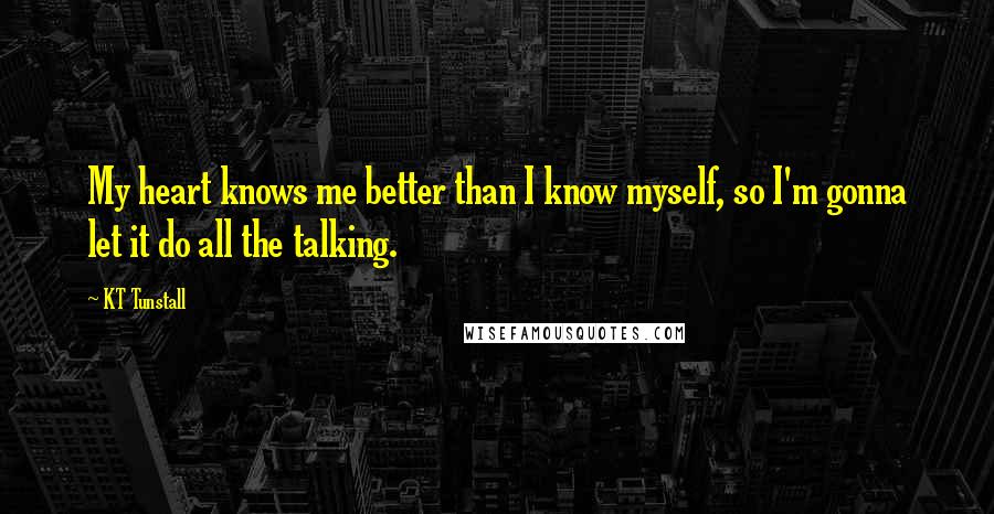 KT Tunstall Quotes: My heart knows me better than I know myself, so I'm gonna let it do all the talking.