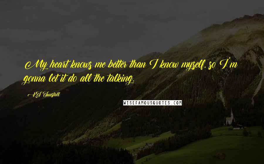 KT Tunstall Quotes: My heart knows me better than I know myself, so I'm gonna let it do all the talking.