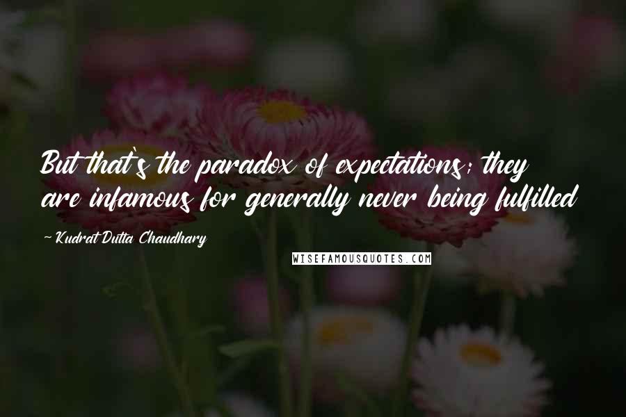 Kudrat Dutta Chaudhary Quotes: But that's the paradox of expectations; they are infamous for generally never being fulfilled