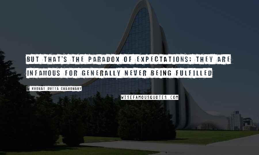 Kudrat Dutta Chaudhary Quotes: But that's the paradox of expectations; they are infamous for generally never being fulfilled