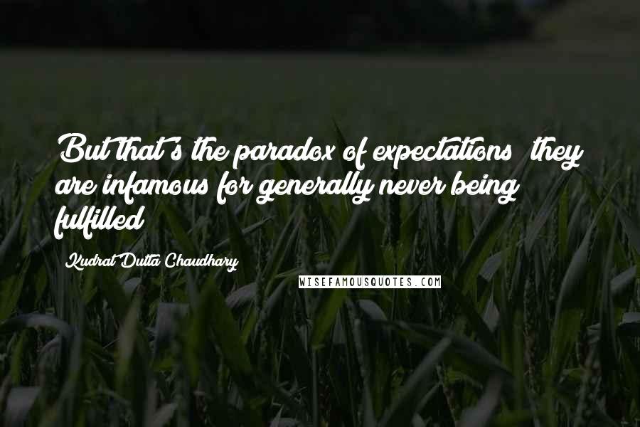 Kudrat Dutta Chaudhary Quotes: But that's the paradox of expectations; they are infamous for generally never being fulfilled