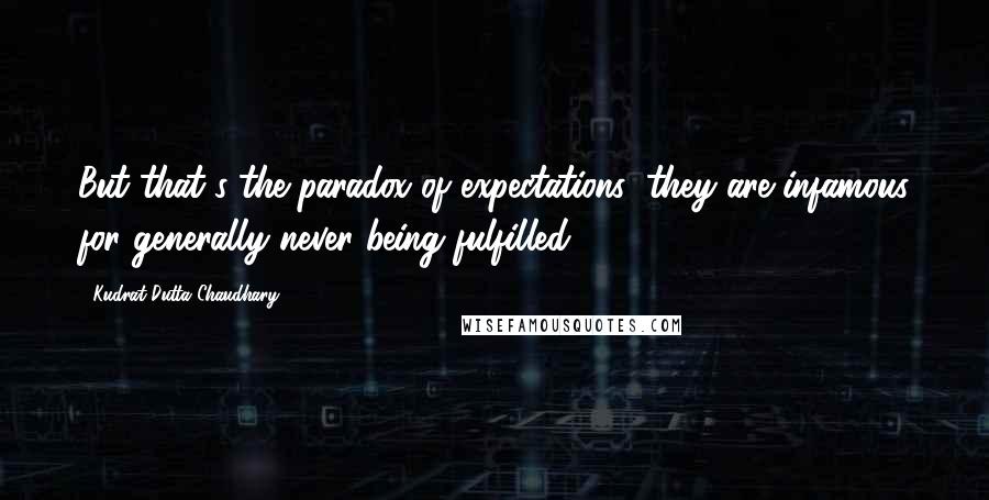 Kudrat Dutta Chaudhary Quotes: But that's the paradox of expectations; they are infamous for generally never being fulfilled