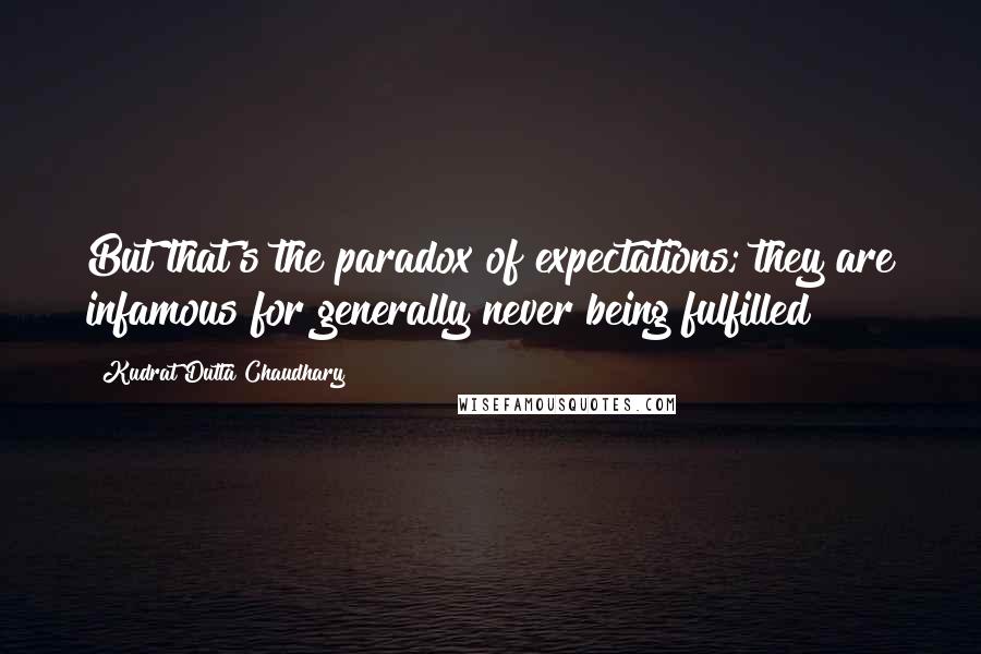 Kudrat Dutta Chaudhary Quotes: But that's the paradox of expectations; they are infamous for generally never being fulfilled