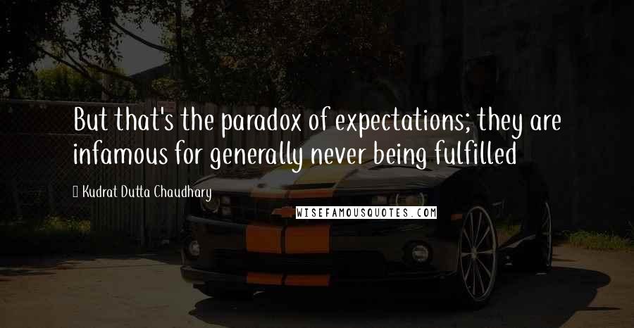 Kudrat Dutta Chaudhary Quotes: But that's the paradox of expectations; they are infamous for generally never being fulfilled