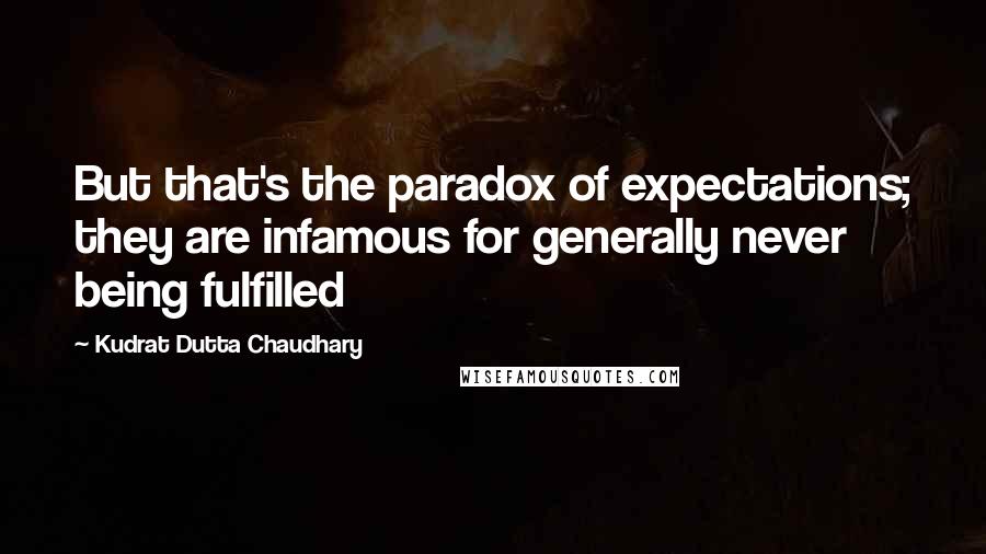 Kudrat Dutta Chaudhary Quotes: But that's the paradox of expectations; they are infamous for generally never being fulfilled