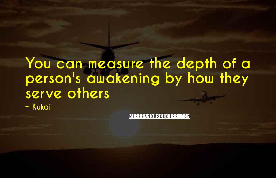 Kukai Quotes: You can measure the depth of a person's awakening by how they serve others