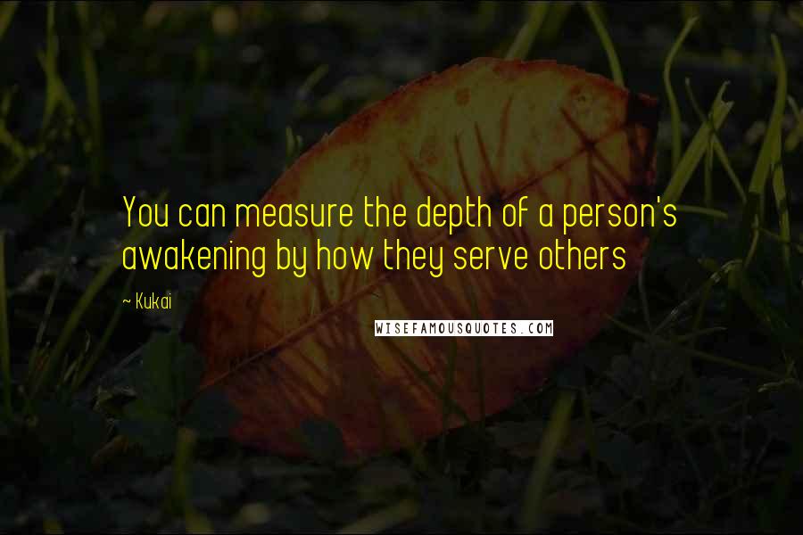 Kukai Quotes: You can measure the depth of a person's awakening by how they serve others