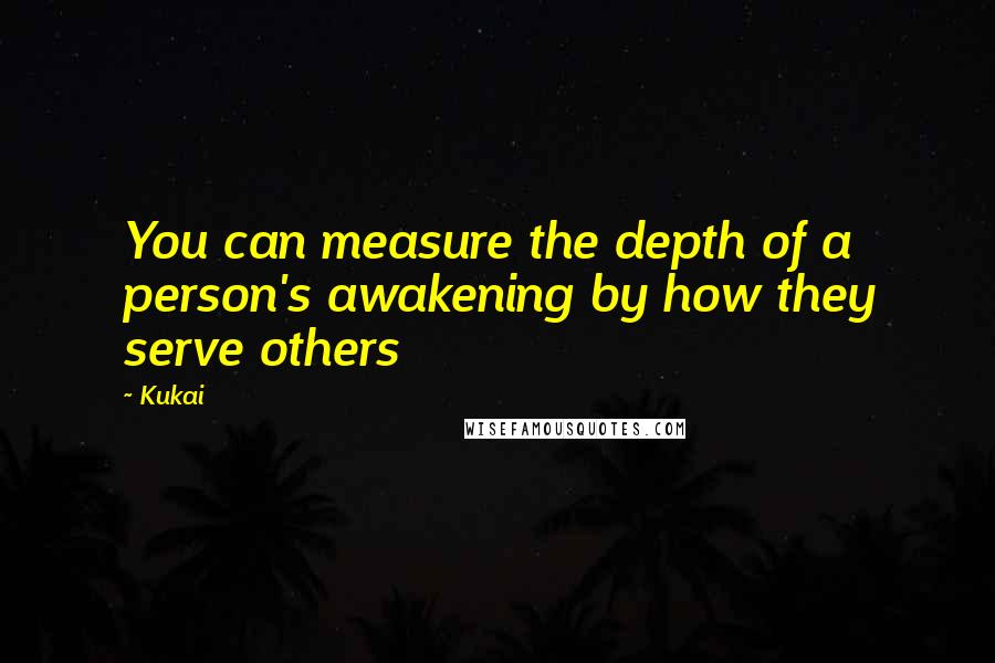 Kukai Quotes: You can measure the depth of a person's awakening by how they serve others