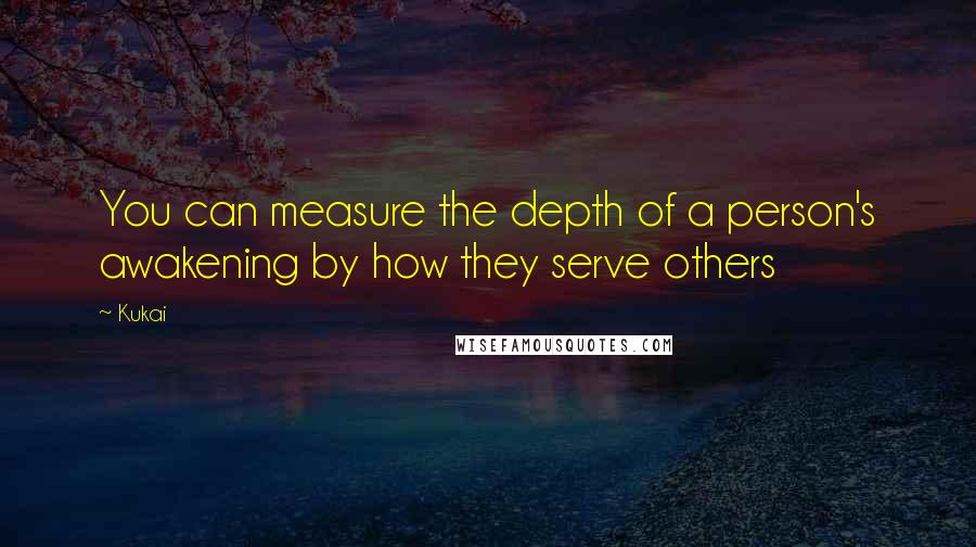 Kukai Quotes: You can measure the depth of a person's awakening by how they serve others