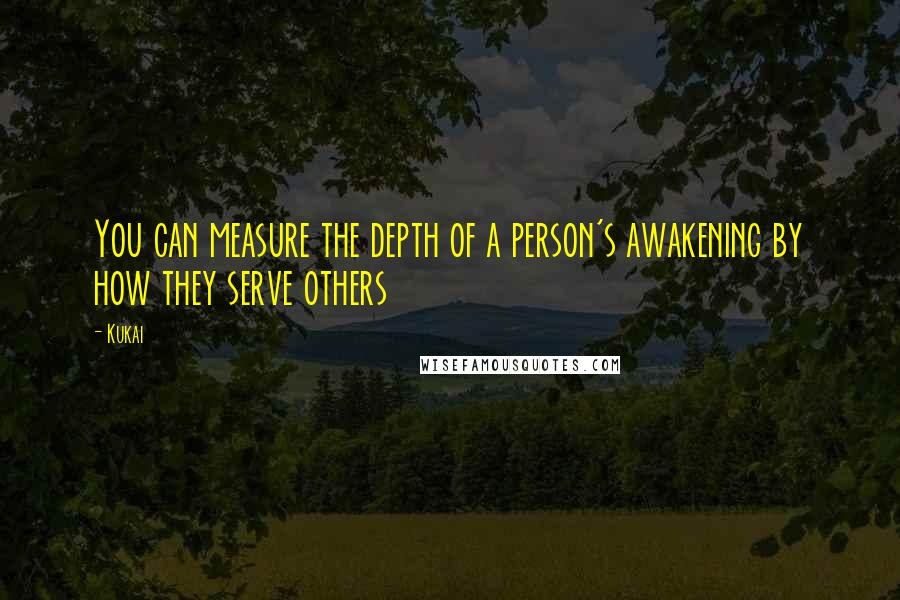 Kukai Quotes: You can measure the depth of a person's awakening by how they serve others