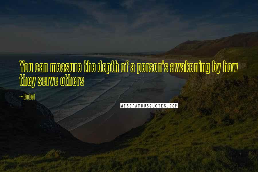 Kukai Quotes: You can measure the depth of a person's awakening by how they serve others