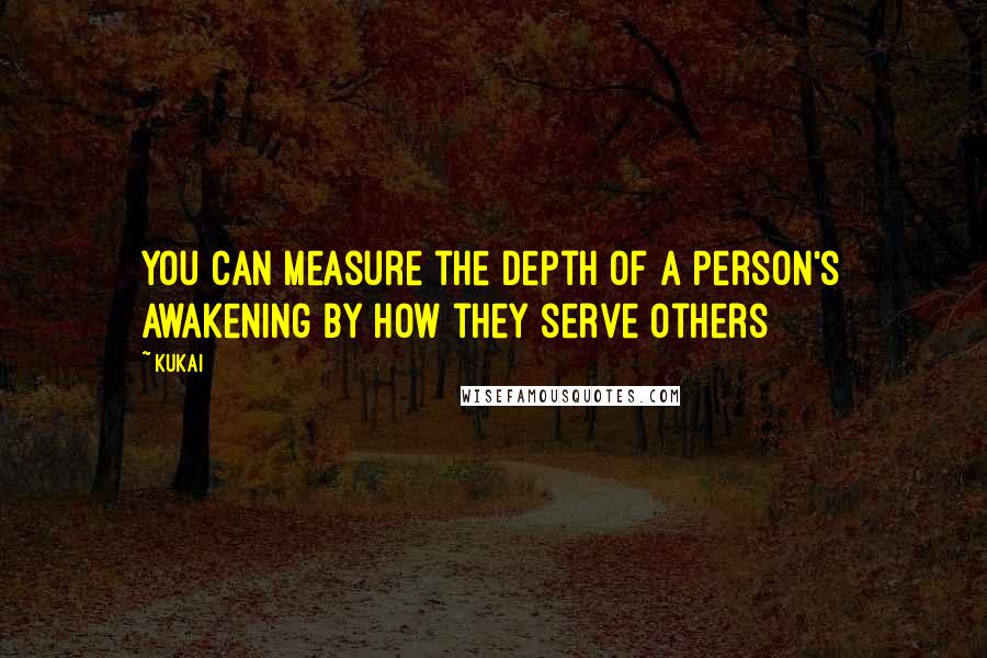 Kukai Quotes: You can measure the depth of a person's awakening by how they serve others