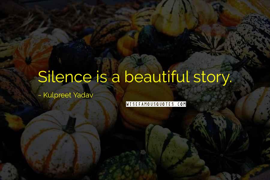 Kulpreet Yadav Quotes: Silence is a beautiful story.