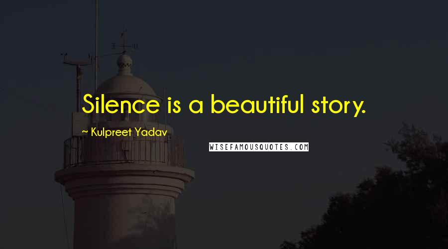 Kulpreet Yadav Quotes: Silence is a beautiful story.
