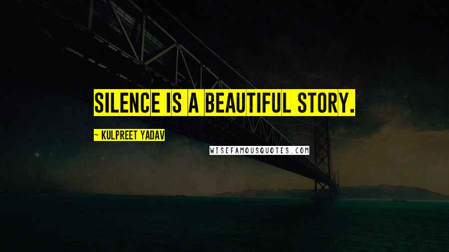 Kulpreet Yadav Quotes: Silence is a beautiful story.