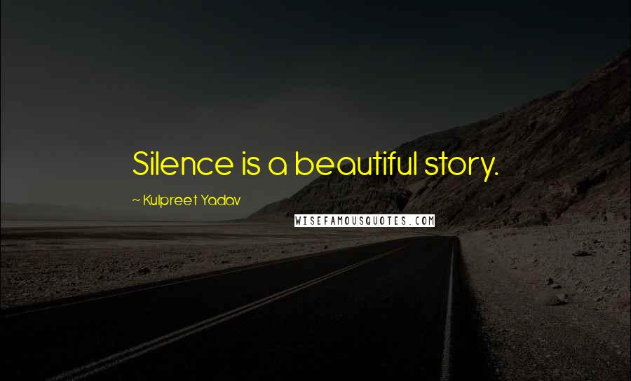 Kulpreet Yadav Quotes: Silence is a beautiful story.
