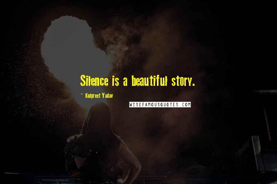 Kulpreet Yadav Quotes: Silence is a beautiful story.