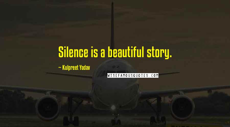 Kulpreet Yadav Quotes: Silence is a beautiful story.