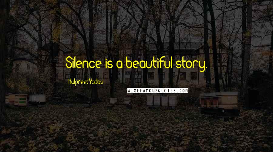 Kulpreet Yadav Quotes: Silence is a beautiful story.