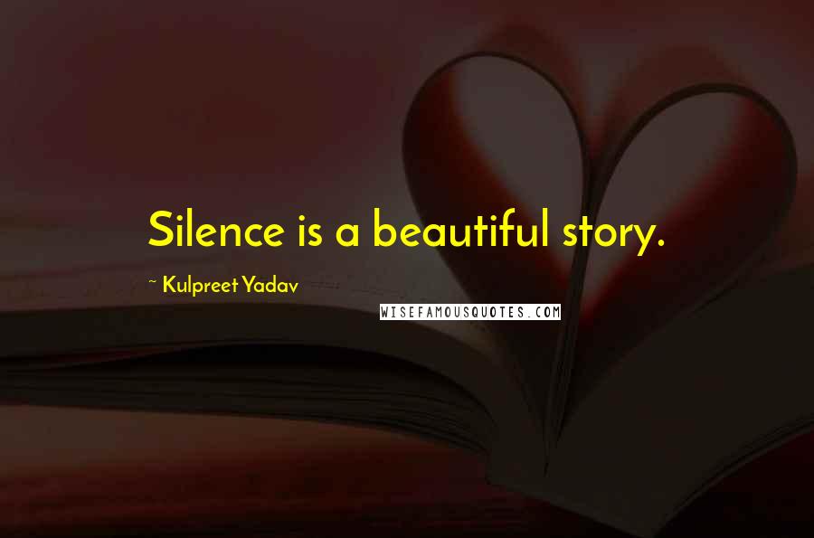 Kulpreet Yadav Quotes: Silence is a beautiful story.