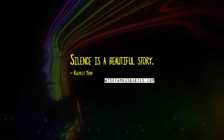 Kulpreet Yadav Quotes: Silence is a beautiful story.