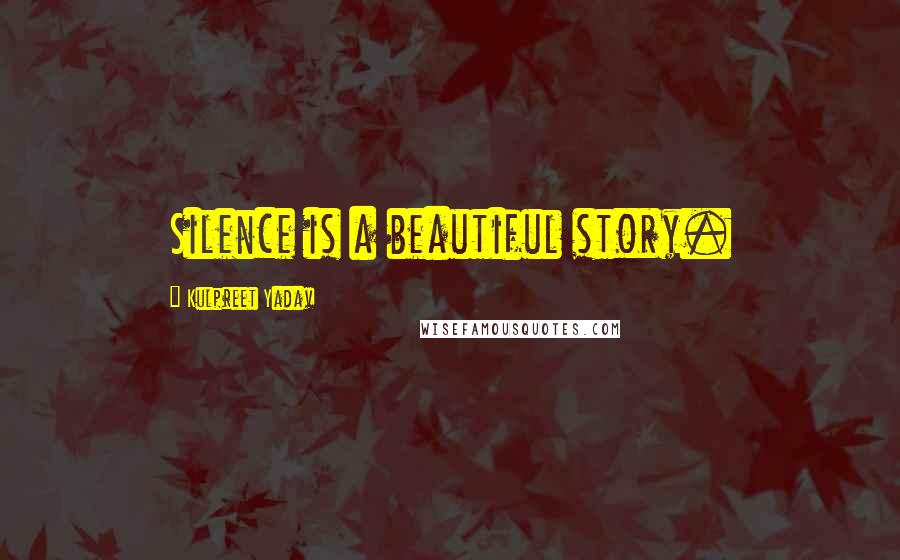 Kulpreet Yadav Quotes: Silence is a beautiful story.