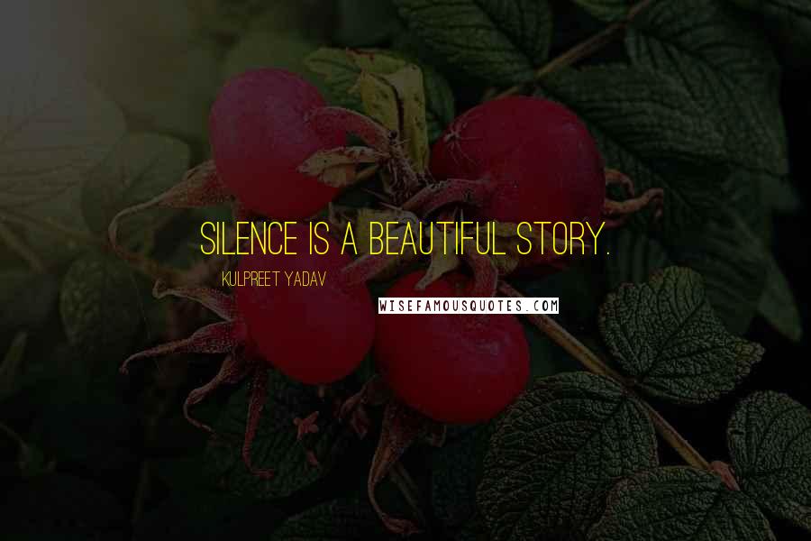Kulpreet Yadav Quotes: Silence is a beautiful story.