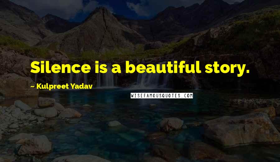 Kulpreet Yadav Quotes: Silence is a beautiful story.