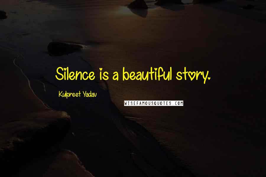 Kulpreet Yadav Quotes: Silence is a beautiful story.