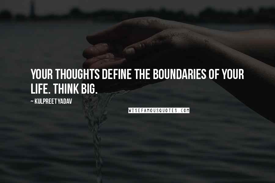 Kulpreet Yadav Quotes: Your thoughts define the boundaries of your life. Think big.