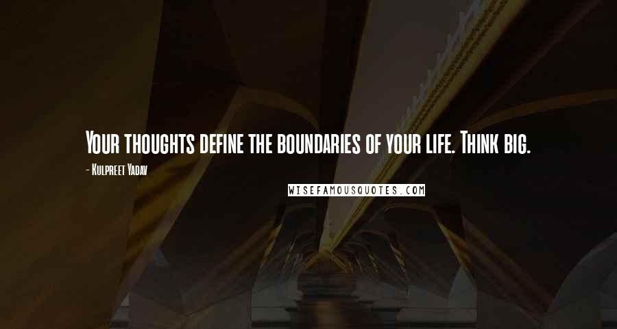 Kulpreet Yadav Quotes: Your thoughts define the boundaries of your life. Think big.