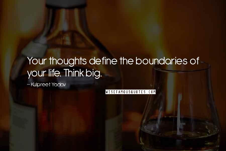 Kulpreet Yadav Quotes: Your thoughts define the boundaries of your life. Think big.