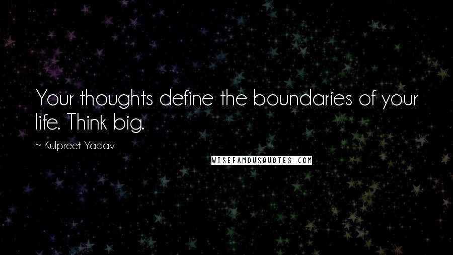 Kulpreet Yadav Quotes: Your thoughts define the boundaries of your life. Think big.