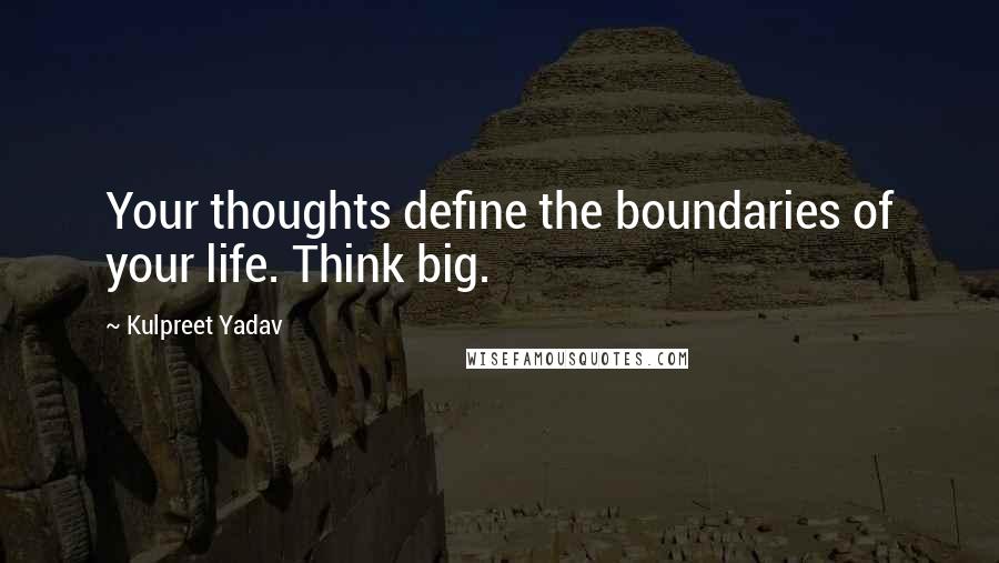 Kulpreet Yadav Quotes: Your thoughts define the boundaries of your life. Think big.