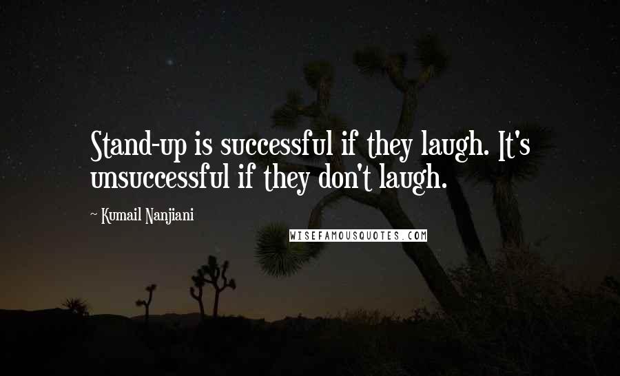 Kumail Nanjiani Quotes: Stand-up is successful if they laugh. It's unsuccessful if they don't laugh.