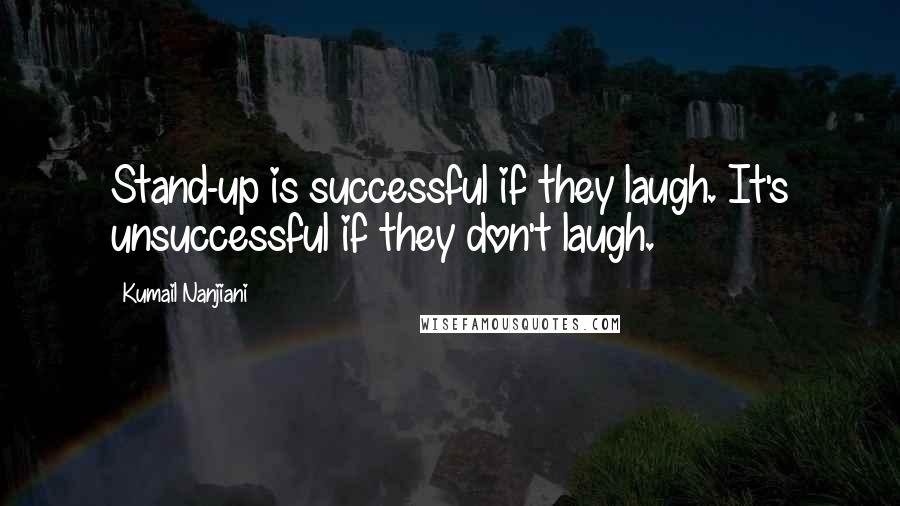 Kumail Nanjiani Quotes: Stand-up is successful if they laugh. It's unsuccessful if they don't laugh.