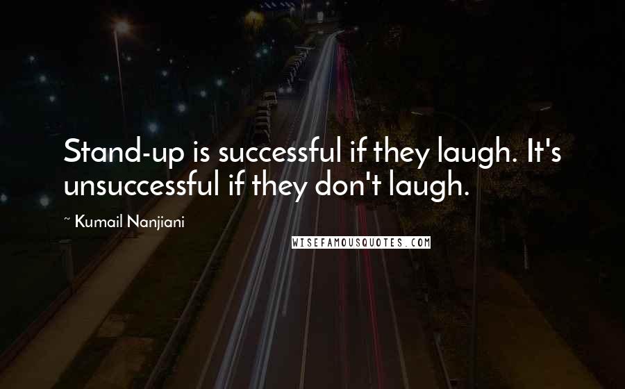 Kumail Nanjiani Quotes: Stand-up is successful if they laugh. It's unsuccessful if they don't laugh.