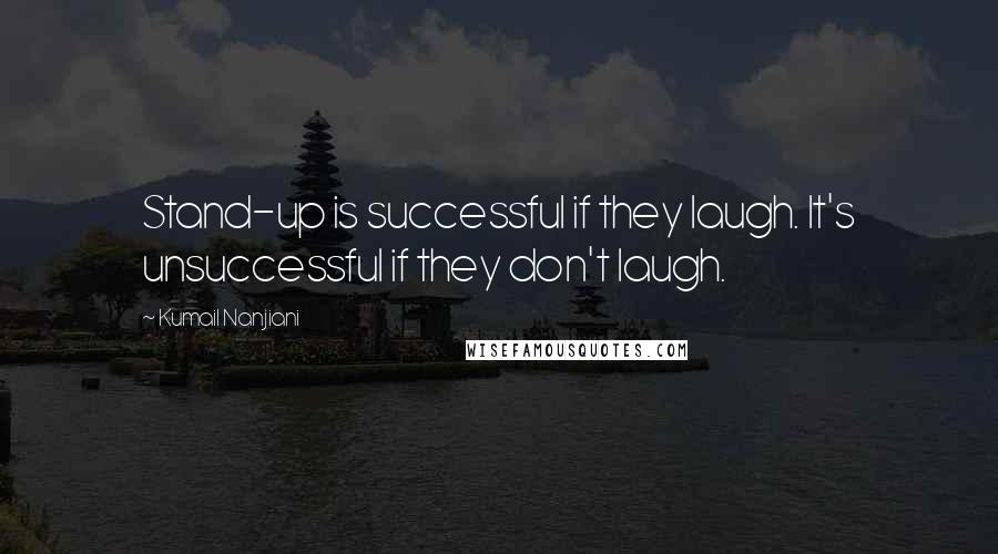 Kumail Nanjiani Quotes: Stand-up is successful if they laugh. It's unsuccessful if they don't laugh.