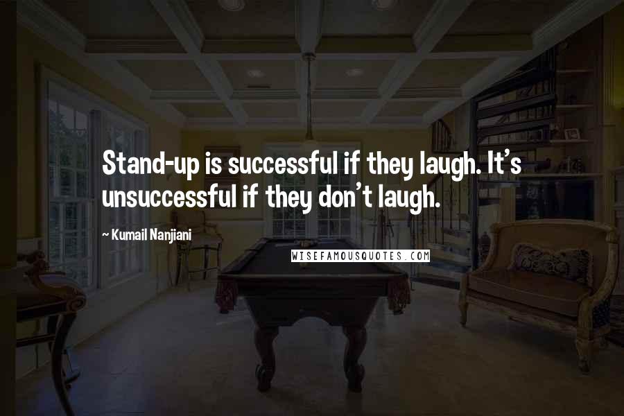 Kumail Nanjiani Quotes: Stand-up is successful if they laugh. It's unsuccessful if they don't laugh.