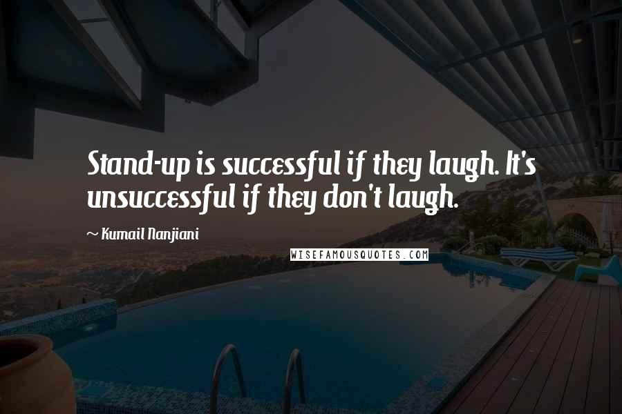 Kumail Nanjiani Quotes: Stand-up is successful if they laugh. It's unsuccessful if they don't laugh.