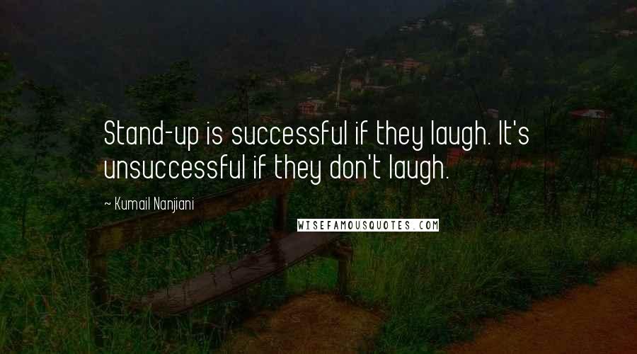 Kumail Nanjiani Quotes: Stand-up is successful if they laugh. It's unsuccessful if they don't laugh.