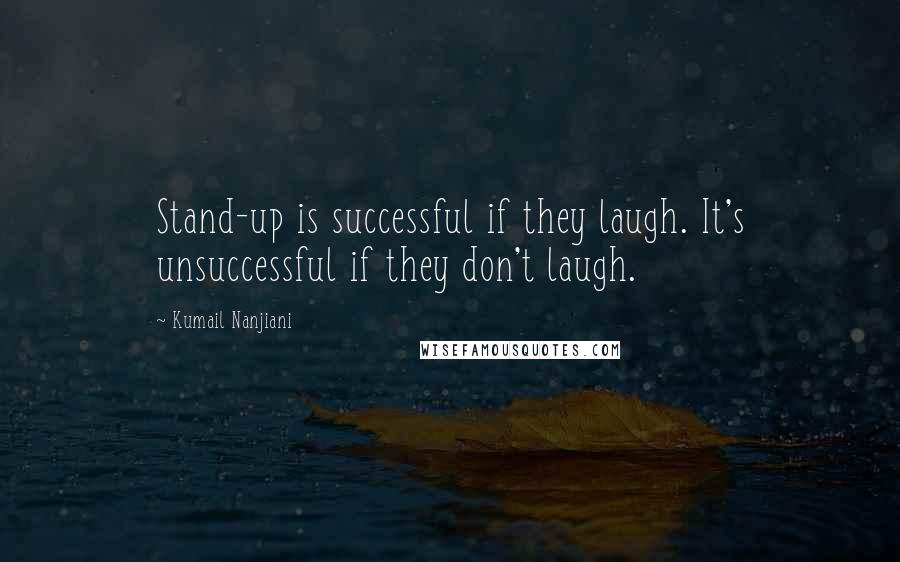 Kumail Nanjiani Quotes: Stand-up is successful if they laugh. It's unsuccessful if they don't laugh.