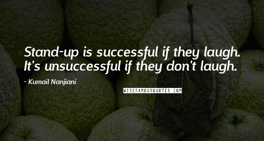 Kumail Nanjiani Quotes: Stand-up is successful if they laugh. It's unsuccessful if they don't laugh.