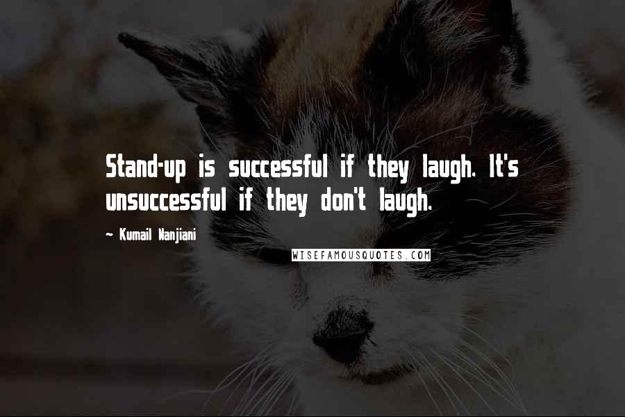 Kumail Nanjiani Quotes: Stand-up is successful if they laugh. It's unsuccessful if they don't laugh.