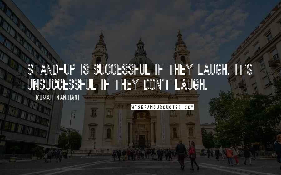 Kumail Nanjiani Quotes: Stand-up is successful if they laugh. It's unsuccessful if they don't laugh.